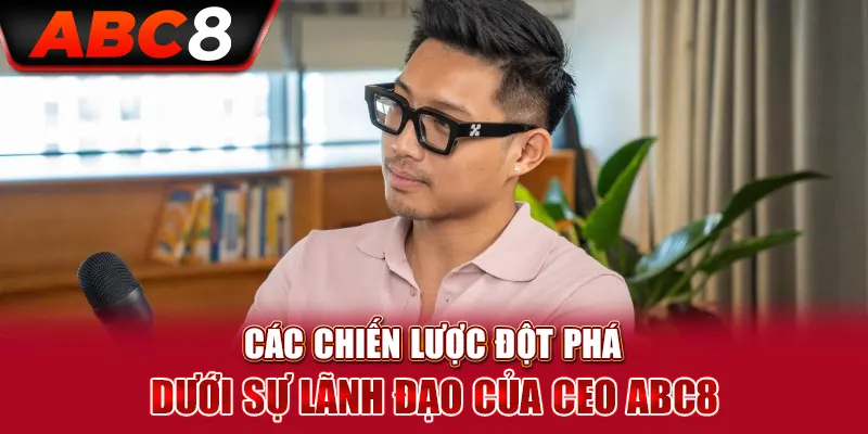 Các Chiến Lược Đột Phá Dưới Sự Lãnh Đạo của CEO Nguyễn Quang